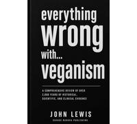everything wrong with... veganism: A Comprehensive Review of Over 2,000 Years of Historical, Scientific, and Clinical Evidence