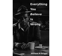 Everything You Believe Is Wrong
