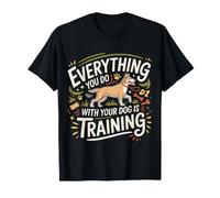Everything You Do with Your Dog is Training - T-Shirt