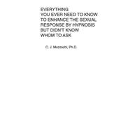 Everything You Ever Need to Know to Enhance the Sexual Response by Hypnosis but Didn't Know Whom to Ask