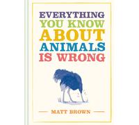Everything You Know About Animals is Wrong