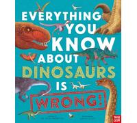 Everything You Know About Dinosaurs Is Wrong! – Children's Book – Nosy Crow