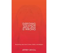 Everything You Know About Jesus Is Wrong: Reclaiming Jesus from Culture, Politics and Religion (Jesus, Unedited)