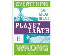 Everything You Know About Planet Earth is Wrong