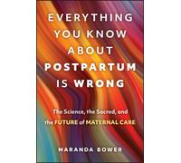 Everything You Know About Postpartum is Wrong : The Science, the Sacred, and the Future of Maternal Care
