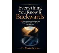 Everything You Know is Backwards: 100 Unexpected Truths About How People Think, Choose, Work, Love, and Live