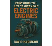 EVERYTHING YOU NEED TO KNOW ABOUT ELECTRIC MOTORS: A Technical and Practical Manual Covering Principles, Performance, Efficiency, Safety, and Future Technologies (The World of Engines)