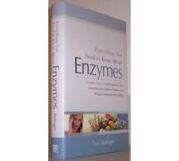 Everything You Need to Know About Enzymes: A Simple Guide to Using Enzymes to Treat Everything from Digestive Problems and Allergies to Migraines and Arthritis