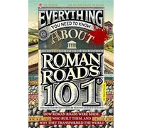 Everything You Need to Know About Roman Roads: How Roman Roads Were Made, Why They Mattered, and How They Changed the World