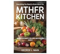 Everything you Need to Know about the MTHFR Kitchen: Recipes for Genetic Wellness and Everyday Energy
