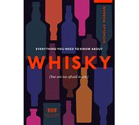 Everything You Need to Know About Whisky: (But are too afraid to ask)