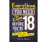 Everything You Need to Know Before You’re 18 (But Won’t Get Taught in School): 100+ Essential Life Skills for Self-Confidence, Happiness, and Success (Life Skills for Tweens & Teens)