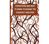 Everything You Need to Know to Become the Classiest Lady Ever: A Handbook for Women on How to Look Expensive and Elegant Without Breaking the Bank