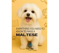 Everything You Need to Know to Raise a Maltese: History, Health, Training, and More (Get to Know Your Dog’s Breed)