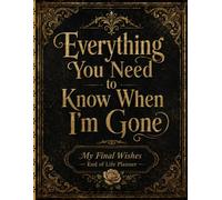 Everything You Need to Know When I’m Gone: A Practical Final Wishes Planner for Personal Records, Important Information, Essential Documents, Key Contacts, and Clear Family Instructions