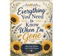 Everything You Need to Know When I’m Gone: A Simple Final Wishes Organizer for Personal Details, Important Documents, Key Contacts, Essential Records, and Instructions for Loved Ones