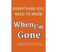 everything you need to know when I’m gone: Everything Your Family Needs to Know After You’re Gone: An Organizer for Final Wishes, Passwords, Legal Documents, and Messages