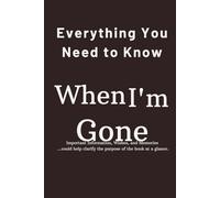 everything you need to know when I’m gone: Everything Your Family Needs to Know After You’re Gone: An Organizer for Final Wishes, Passwords, Legal Documents, and Messages