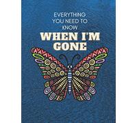 Everything You Need to Know When I'm Gone: Everything You Need to Know When I'm Gone End of Life Planner ,Guide to the End of life,My Final Thoughts, Wishes, Important Information about My Belongings