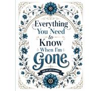 Everything You Need to Know When I'm Gone: Gone But Still Telling You What To Do | A Simple Guide for Your Family After You’re Die