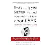 Everything You Never Wanted Your Kids to Know About Sex (But Were Afraid They'd Ask): The Secrets to Surviving Your Child's Sexual Development from Birth to the Teens