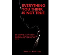 EVERYTHING YOU THINK IS NOT TRUE: Say goodbye to Intrusive thoughts, Negative thinking, Overthinking, anxiety and worry (Take charge of your mind)
