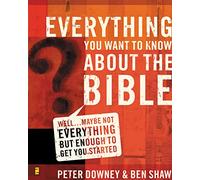Everything You Want to Know about the Bible: Well…Maybe Not Everything but Enough to Get You Started