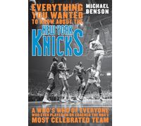 Everything You Wanted to Know About the New York Knicks: A Who's Who of Everyone Who Ever Played on or Coached the NBA's Most Celebrated Team: A Who's ... Coached with the NBA's Most Celebrated Team