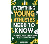 Everything Young Athletes Need to Know: 130+ Tips, Tricks, and Strategies for Kids and Teens to Excel in Their Sport (No Matter Their Skill Level)