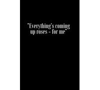 Everything's coming up roses - for me : A Fun and Unique Birthday or Valentine's Day Gift Notebook / Journal Quotes for Your Husband, Boyfriend, ... Valentine's Day Gift for Couples to write in