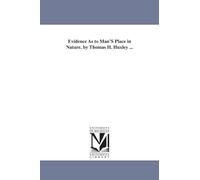Evidence as to man's place in nature. By Thomas H. Huxley ...
