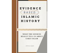 Evidence Based Islamic History: What the Sources Really Tell Us About Early Islam (Early Islamic History Collection)
