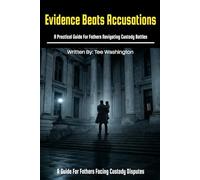 Evidence Beats Accusations: A Practical Guide for Fathers Navigating Custody Battles