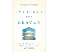 Evidence for Heaven: Near-Death Experiences and the Mounting Case for the Afterlife