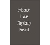 Evidence I Was Physically Present: A Funny Notebook for Meetings, Notes, Doodles, and Silent Frustration