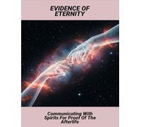 Evidence Of Eternity: Communicating With Spirits For Proof Of The Afterlife