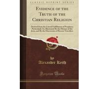 Evidence of the Truth of the Christian Religion: Derived from the Literal Fulfillment of Prophecy; Particularly As; Illustrated By the History of the ... of Recent Travellers (Classic Reprint)