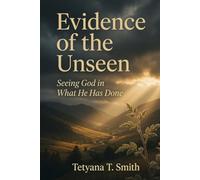 Evidence of the Unseen: Seeing God in What He Has Done