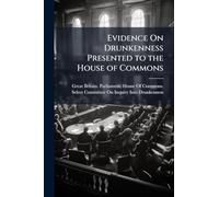 Evidence On Drunkenness Presented to the House of Commons