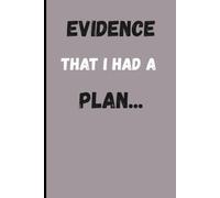 EVIDENCE That I Had A PLAN...: A Funny Gift Notebook for Plans, Lists, Random Thoughts & Brilliant Ideas You’ll Probably Forget