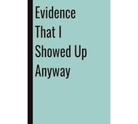 Evidence That I Showed Up Anyway: 110 Blank Pages | 6x9Inches | Funny Notebook Journal Gift Ideas, Sarcastic Saying Work Gag Gift for, Girls, Office Employees, Boss, Coworkers, Colleagues, Best Friend