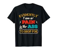 Evidently I Am a Pain in The Ass to Shop for Humor Joke T-Shirt