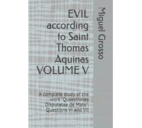 EVIL according to Saint Thomas Aquinas VOLUME V: A complete study of the work "Quaestiones Disputatae de Malo": Questions VI and VII (Thomistic Wisdom: Reflections on Evil)