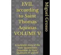 EVIL according to Saint Thomas Aquinas VOLUME V: A complete study of the work "Quaestiones Disputatae de Malo": Questions VI and VII (Thomistic Wisdom: Reflections on Evil)
