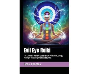 Evil Eye Reiki: The Complete Master's Guide To Aura Protection, Energy Healing & Unlocking This Sacred Symbol