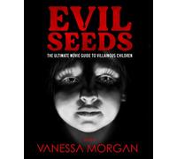Evil Seeds: The Ultimate Movie Guide to Villainous Children