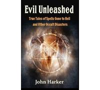 Evil Unleashed: True Tales of Spells Gone to Hell and Other Occult Disasters