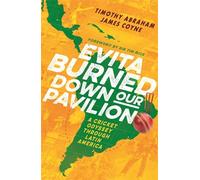 Evita Burned Down Our Pavilion: A Cricket Odyssey through Latin America