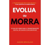 Evolua ou Morra: O Guia do Líder para a Transformação Digital, de Dados e dos Negócios
