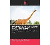 EVOLUÇÃO, O SUSSURRO VITAL DAS ERAS: A história do próspero progresso da vida no planeta Terra